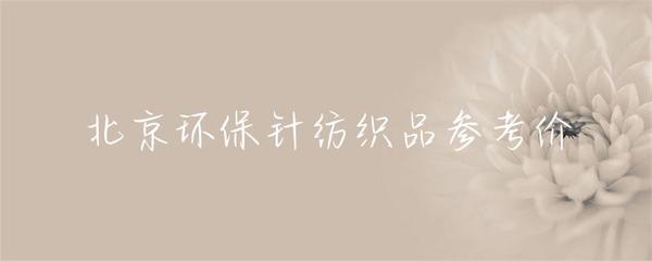 北京針紡織品環(huán)保產(chǎn)品市場參考價(jià)及趨勢分析